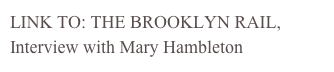 LINK TO: THE BROOKLYN RAIL,
Interview with Mary Hambleton
